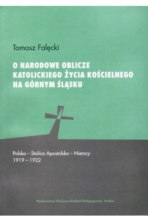 Tomasz Falęcki, O narodowe oblicze katolickiego życia kościelnego na Górnym Śląsku. Polska – Stolica Apostolska – Niemcy 1919-1922